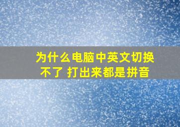 为什么电脑中英文切换不了 打出来都是拼音